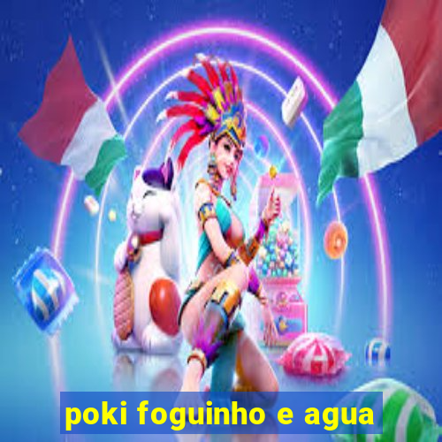 poki foguinho e agua